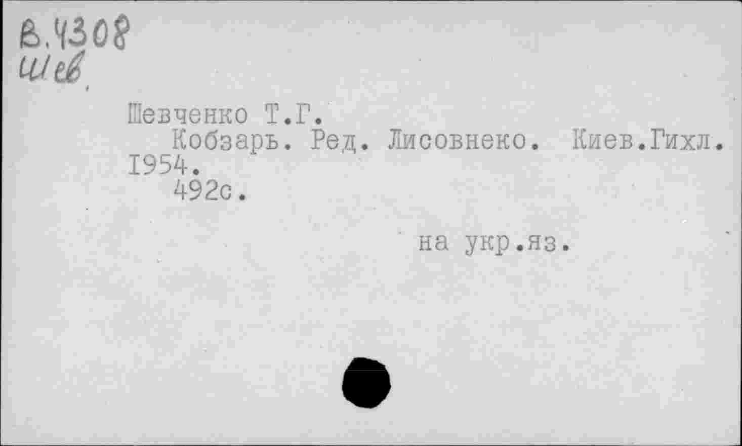 ﻿Шевченко Т.Г.
Кобзарь. Ред. Лисовнеко. Киев.Гихл. 1954.
492с.
на укр.яз.